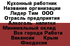 Кухонный работник › Название организации ­ Лидер Тим, ООО › Отрасль предприятия ­ Алкоголь, напитки › Минимальный оклад ­ 22 000 - Все города Работа » Вакансии   . Крым,Феодосия